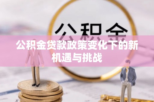 八公山公积金贷款政策变化下的新机遇与挑战