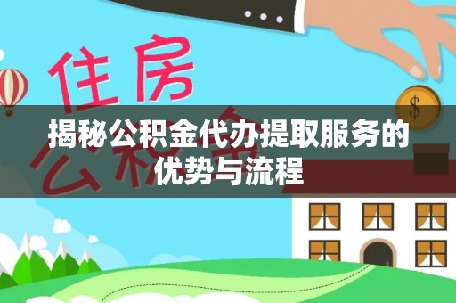 八公山揭秘公积金代办提取服务的优势与流程