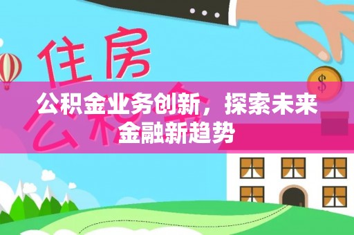 八公山公积金业务创新，探索未来金融新趋势