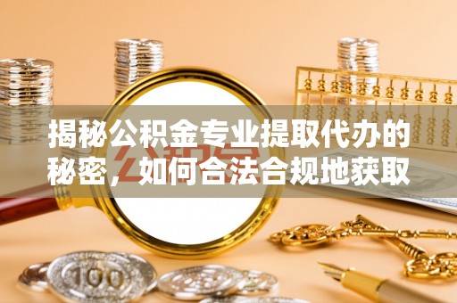 八公山揭秘公积金专业提取代办的秘密，如何合法合规地获取你的住房基金？