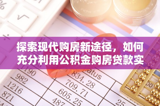 八公山探索现代购房新途径，如何充分利用公积金购房贷款实现置业梦想
