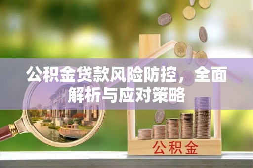 八公山公积金贷款风险防控，全面解析与应对策略