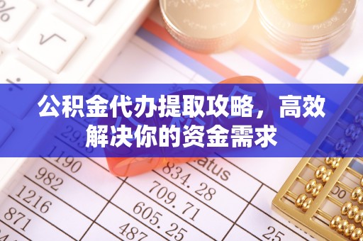 八公山公积金代办提取攻略，高效解决你的资金需求