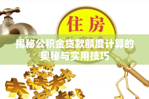 八公山揭秘公积金贷款额度计算的奥秘与实用技巧