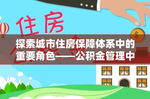 八公山探索城市住房保障体系中的重要角色——公积金管理中心