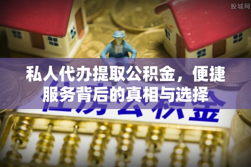 八公山私人代办提取公积金，便捷服务背后的真相与选择