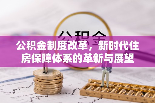 八公山公积金制度改革，新时代住房保障体系的革新与展望
