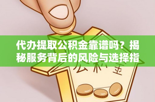 八公山代办提取公积金靠谱吗？揭秘服务背后的风险与选择指南