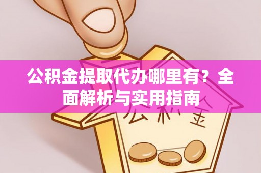 八公山公积金提取代办哪里有？全面解析与实用指南