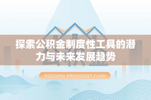 八公山探索公积金制度性工具的潜力与未来发展趋势
