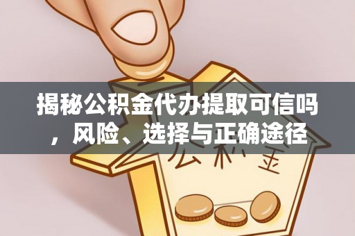 八公山揭秘公积金代办提取可信吗，风险、选择与正确途径