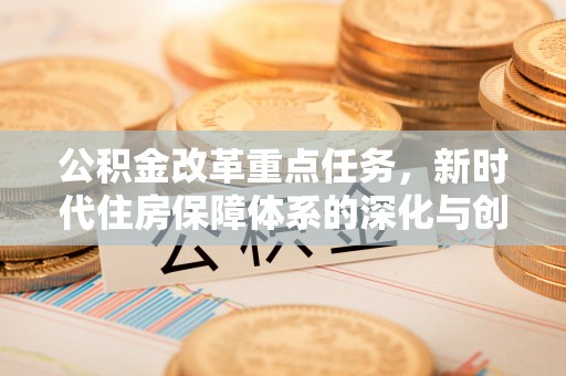 八公山公积金改革重点任务，新时代住房保障体系的深化与创新