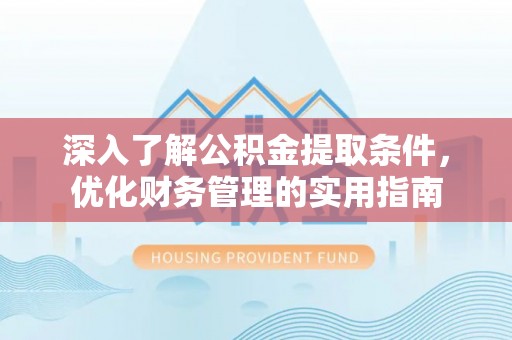 八公山深入了解公积金提取条件，优化财务管理的实用指南
