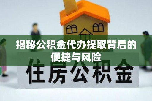 八公山揭秘公积金代办提取背后的便捷与风险