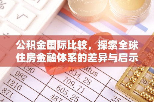 八公山公积金国际比较，探索全球住房金融体系的差异与启示