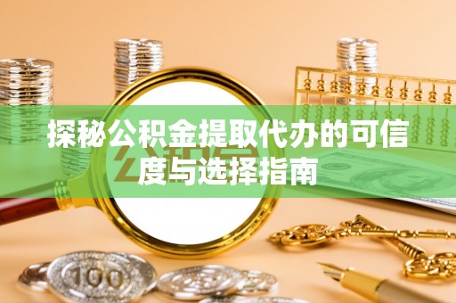八公山探秘公积金提取代办的可信度与选择指南