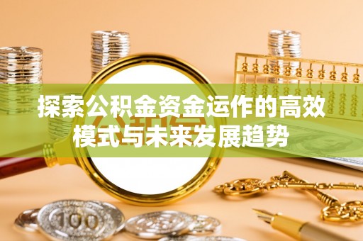 八公山探索公积金资金运作的高效模式与未来发展趋势