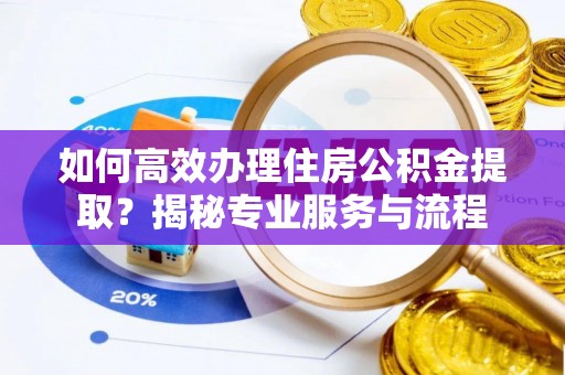 八公山如何高效办理住房公积金提取？揭秘专业服务与流程