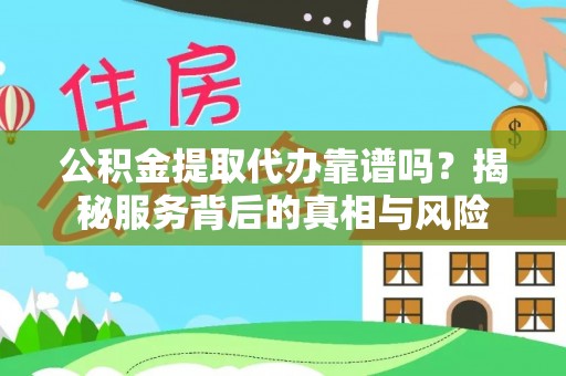 八公山公积金提取代办靠谱吗？揭秘服务背后的真相与风险