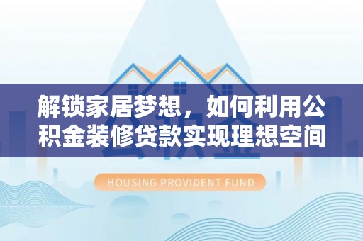 八公山解锁家居梦想，如何利用公积金装修贷款实现理想空间