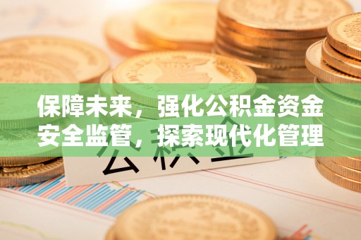 八公山保障未来，强化公积金资金安全监管，探索现代化管理新路径