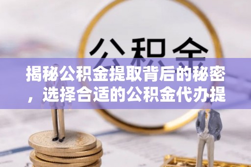 八公山揭秘公积金提取背后的秘密，选择合适的公积金代办提取公司是关键