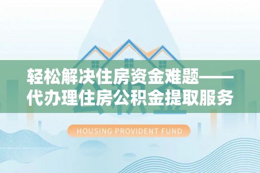 八公山轻松解决住房资金难题——代办理住房公积金提取服务详解