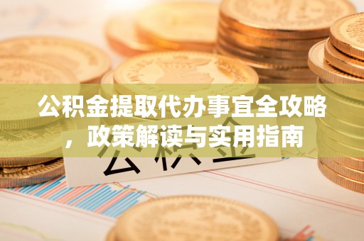 八公山公积金提取代办事宜全攻略，政策解读与实用指南