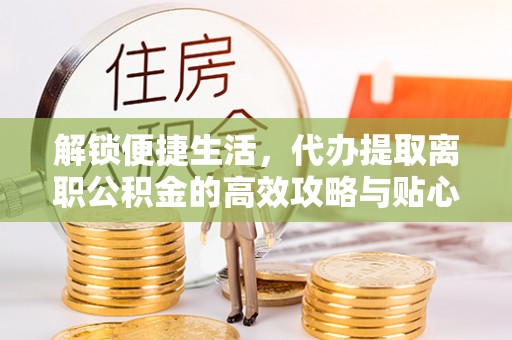 八公山解锁便捷生活，代办提取离职公积金的高效攻略与贴心建议