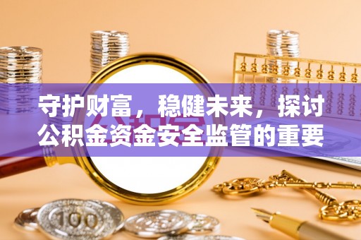 八公山守护财富，稳健未来，探讨公积金资金安全监管的重要性与实践