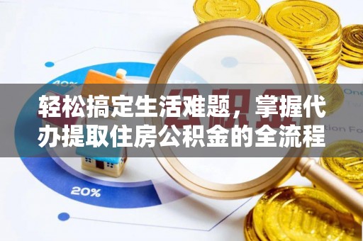 八公山轻松搞定生活难题，掌握代办提取住房公积金的全流程