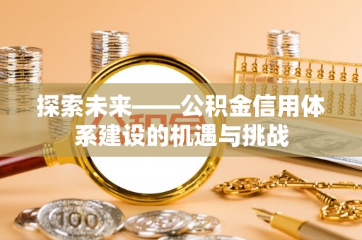八公山探索未来——公积金信用体系建设的机遇与挑战