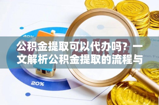 八公山公积金提取可以代办吗？一文解析公积金提取的流程与注意事项