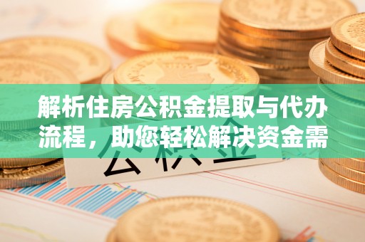 八公山解析住房公积金提取与代办流程，助您轻松解决资金需求