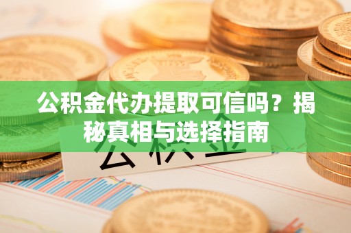 八公山公积金代办提取可信吗？揭秘真相与选择指南