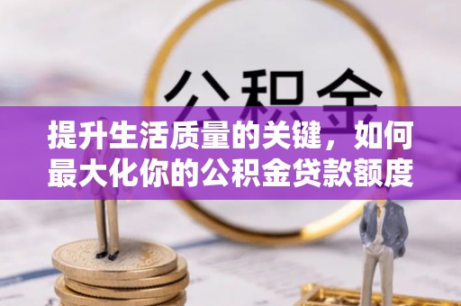 八公山提升生活质量的关键，如何最大化你的公积金贷款额度