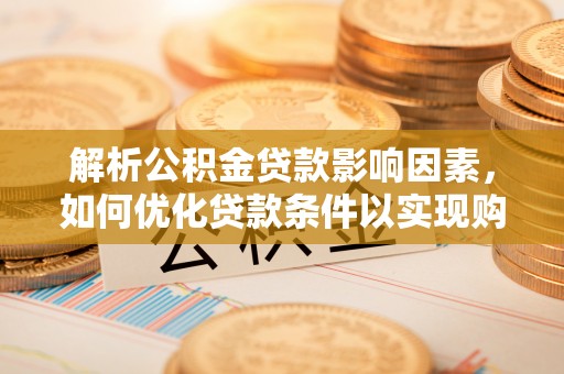八公山解析公积金贷款影响因素，如何优化贷款条件以实现购房梦想