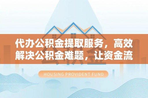 八公山代办公积金提取服务，高效解决公积金难题，让资金流动更自由