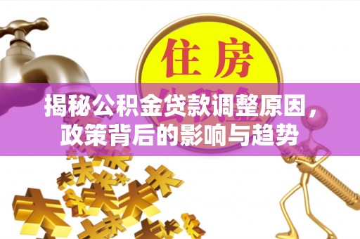 八公山揭秘公积金贷款调整原因，政策背后的影响与趋势