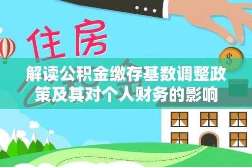 八公山解读公积金缴存基数调整政策及其对个人财务的影响