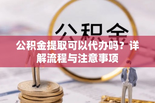 八公山公积金提取可以代办吗？详解流程与注意事项