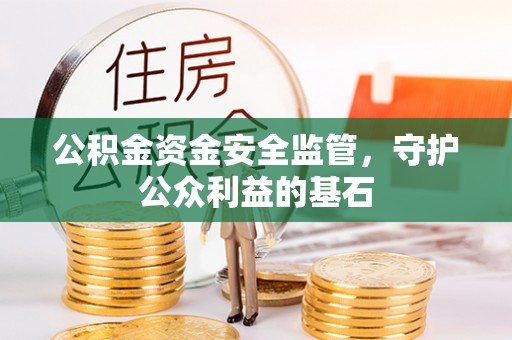 八公山公积金资金安全监管，守护公众利益的基石