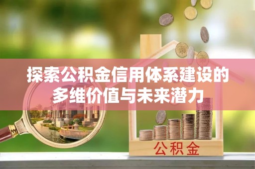 八公山探索公积金信用体系建设的多维价值与未来潜力