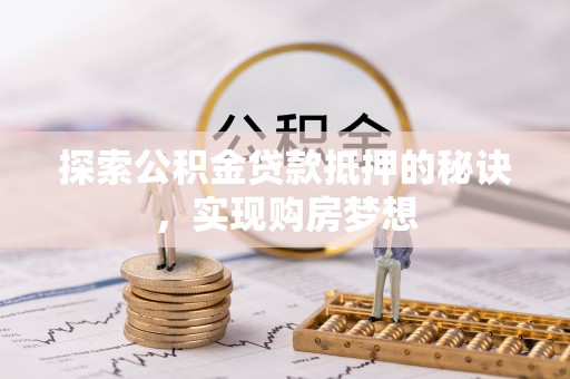 八公山探索公积金贷款抵押的秘诀，实现购房梦想