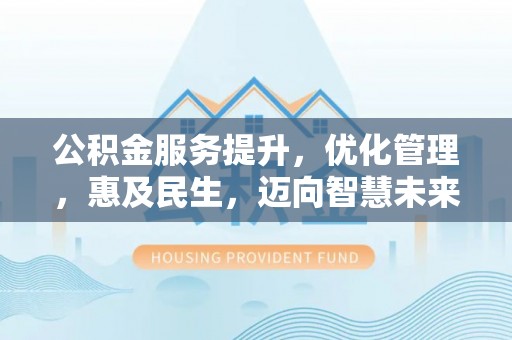 八公山公积金服务提升，优化管理，惠及民生，迈向智慧未来