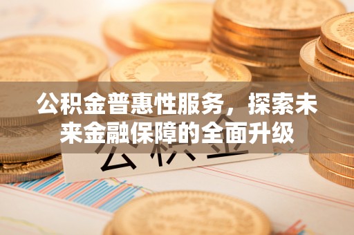 八公山公积金普惠性服务，探索未来金融保障的全面升级