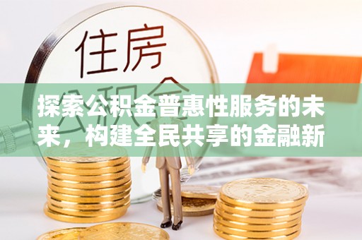 八公山探索公积金普惠性服务的未来，构建全民共享的金融新生态