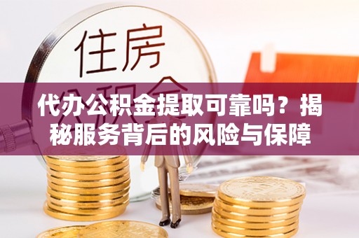 八公山代办公积金提取可靠吗？揭秘服务背后的风险与保障