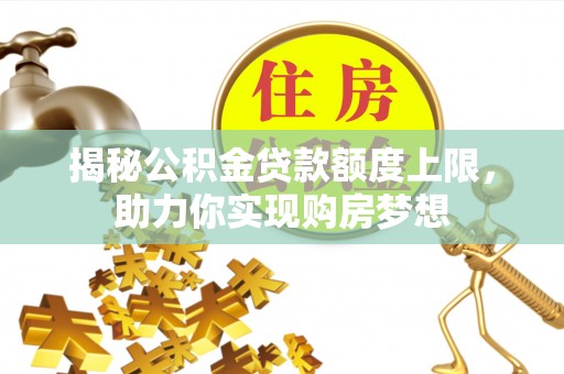 八公山揭秘公积金贷款额度上限，助力你实现购房梦想