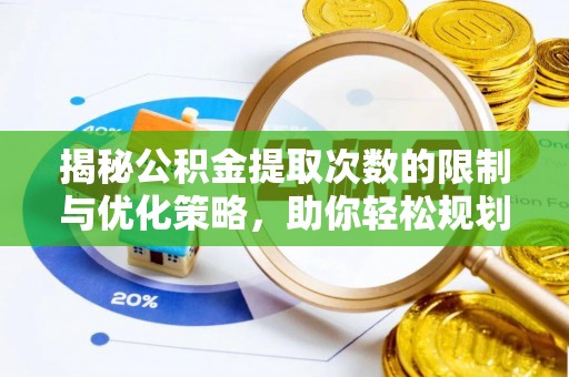 八公山揭秘公积金提取次数的限制与优化策略，助你轻松规划财务未来